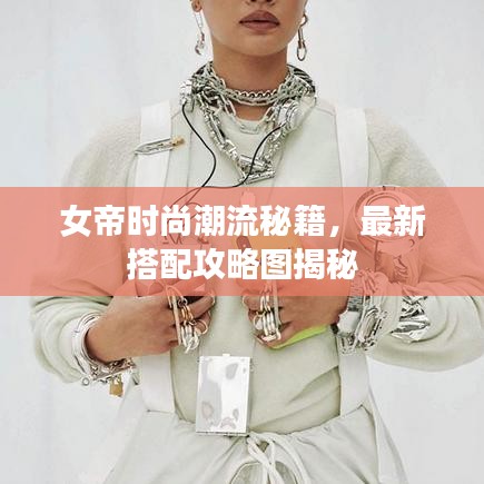 女帝時尚潮流秘籍，最新搭配攻略圖揭秘