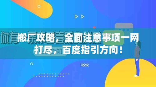搬廠攻略，全面注意事項(xiàng)一網(wǎng)打盡，百度指引方向！