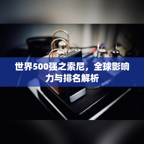 世界500強(qiáng)之索尼，全球影響力與排名解析