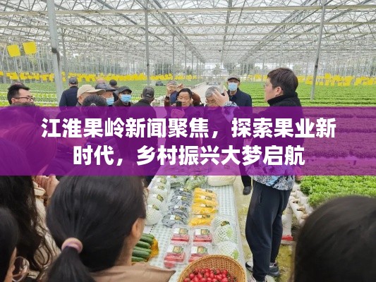 江淮果嶺新聞聚焦，探索果業(yè)新時(shí)代，鄉(xiāng)村振興大夢(mèng)啟航