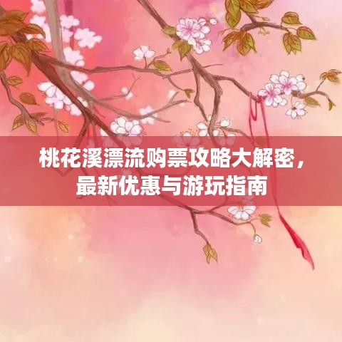 桃花溪漂流購(gòu)票攻略大解密，最新優(yōu)惠與游玩指南