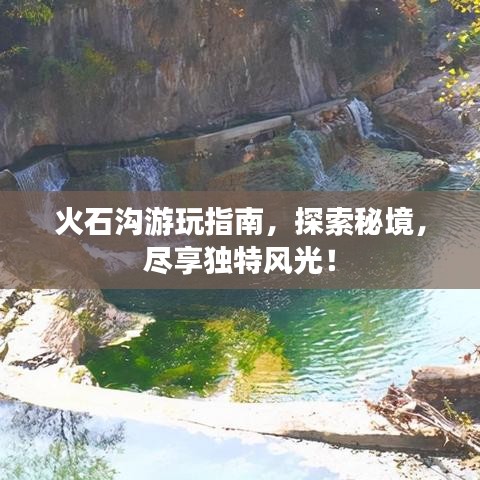 火石溝游玩指南，探索秘境，盡享獨(dú)特風(fēng)光！