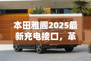 本田雅閣2025最新充電接口，革新技術(shù)與卓越用戶體驗(yàn)的融合