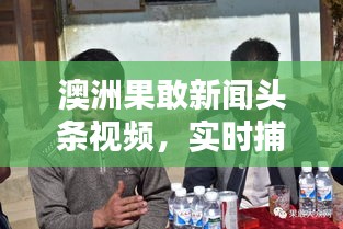 澳洲果敢新聞頭條視頻，實時捕捉最新動態(tài)，傳遞真實聲音速遞