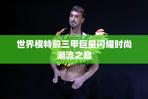 世界模特前三甲巨星閃耀時尚潮流之巔
