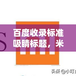 百度收錄標(biāo)準(zhǔn)吸睛標(biāo)題，米粉制作秘籍，輕松掌握百度米粉的獨(dú)家做法！