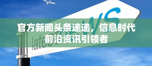官方新聞頭條速遞，信息時代前沿資訊引領(lǐng)者