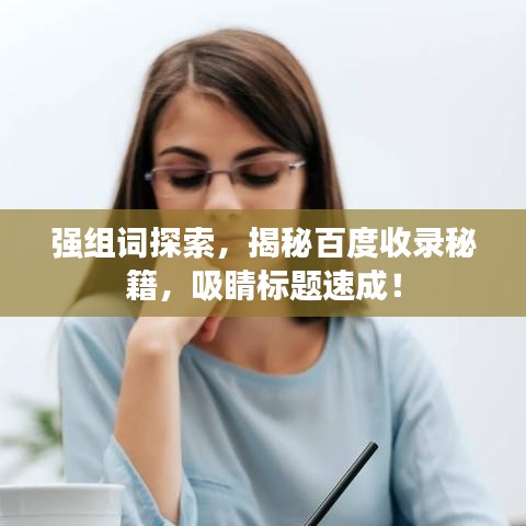 強(qiáng)組詞探索，揭秘百度收錄秘籍，吸睛標(biāo)題速成！