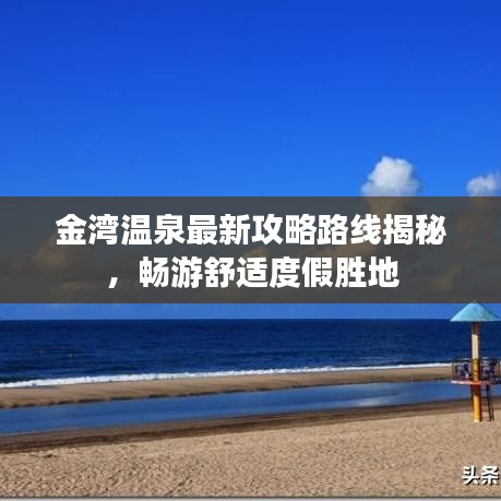 金灣溫泉最新攻略路線揭秘，暢游舒適度假勝地
