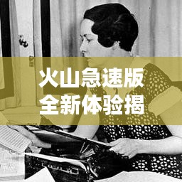 火山急速版全新體驗(yàn)揭秘，探索百度世界的速度與激情