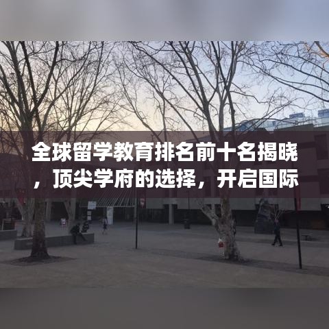 全球留學(xué)教育排名前十名揭曉，頂尖學(xué)府的選擇，開啟國際學(xué)術(shù)之旅！