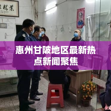 惠州甘陂地區(qū)最新熱點(diǎn)新聞聚焦