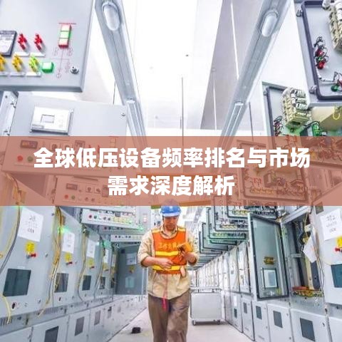 全球低壓設(shè)備頻率排名與市場需求深度解析