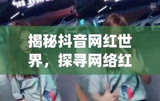 揭秘抖音網(wǎng)紅世界，探尋網(wǎng)絡(luò)紅人背后的故事