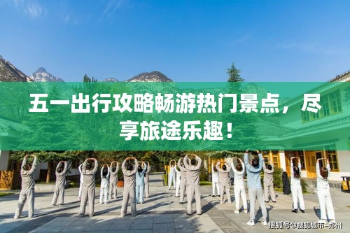 五一出行攻略暢游熱門景點，盡享旅途樂趣！
