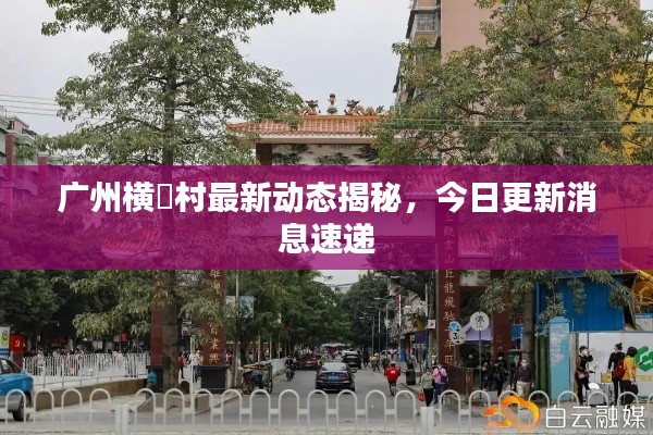 廣州橫滘村最新動(dòng)態(tài)揭秘，今日更新消息速遞