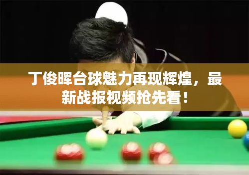 丁俊暉臺(tái)球魅力再現(xiàn)輝煌，最新戰(zhàn)報(bào)視頻搶先看！