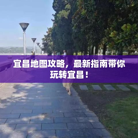 宜昌地圖攻略，最新指南帶你玩轉(zhuǎn)宜昌！