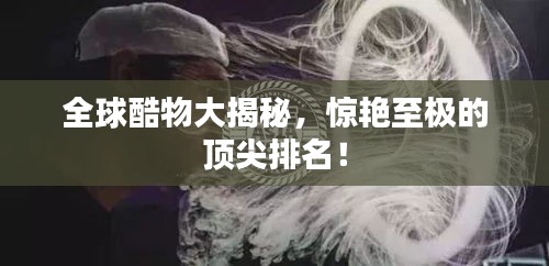 全球酷物大揭秘，驚艷至極的頂尖排名！