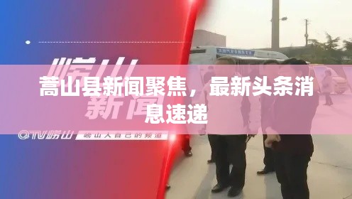 蒿山縣新聞聚焦，最新頭條消息速遞