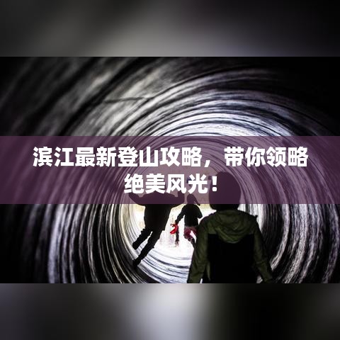 濱江最新登山攻略，帶你領(lǐng)略絕美風(fēng)光！