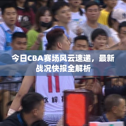 今日CBA賽場風(fēng)云速遞，最新戰(zhàn)況快報全解析