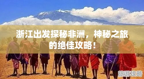 浙江出發(fā)探秘非洲，神秘之旅的絕佳攻略！