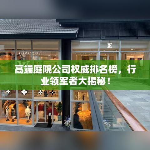 高端庭院公司權(quán)威排名榜，行業(yè)領(lǐng)軍者大揭秘！