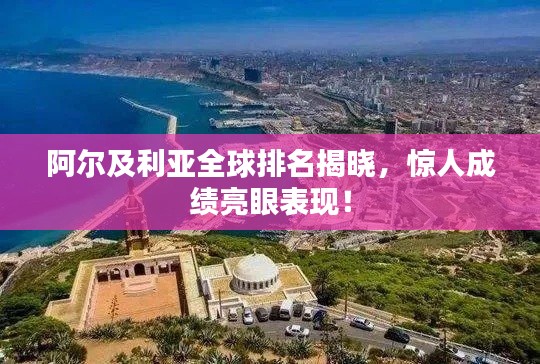 阿爾及利亞全球排名揭曉，驚人成績(jī)亮眼表現(xiàn)！