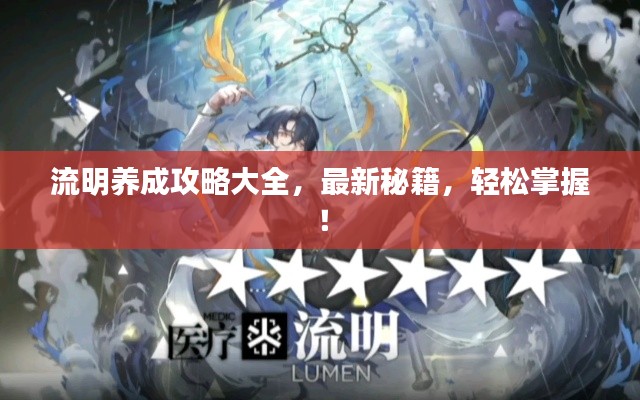 流明養(yǎng)成攻略大全，最新秘籍，輕松掌握！
