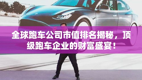 全球跑車公司市值排名揭秘，頂級(jí)跑車企業(yè)的財(cái)富盛宴！