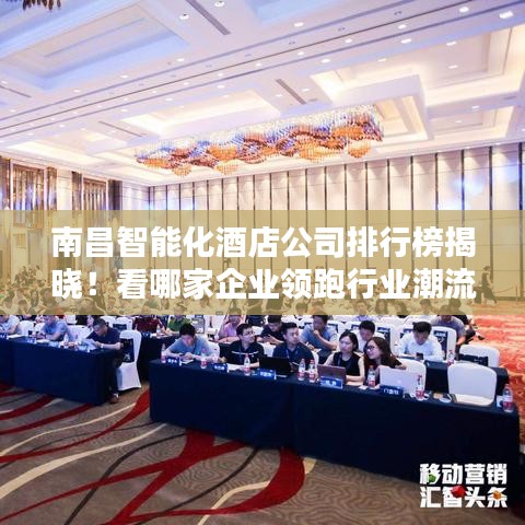 南昌智能化酒店公司排行榜揭曉！看哪家企業(yè)領(lǐng)跑行業(yè)潮流