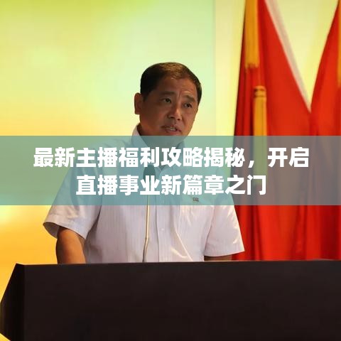 最新主播福利攻略揭秘，開啟直播事業(yè)新篇章之門