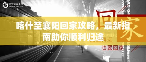 喀什至襄陽回家攻略，最新指南助你順利歸途