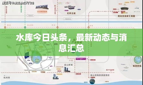 水庫今日頭條，最新動態(tài)與消息匯總
