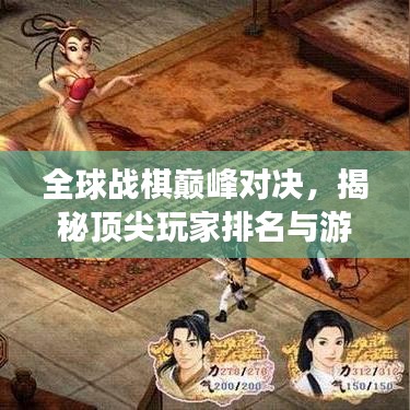 全球戰(zhàn)棋巔峰對(duì)決，揭秘頂尖玩家排名與游戲魅力