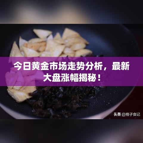 今日黃金市場(chǎng)走勢(shì)分析，最新大盤(pán)漲幅揭秘！