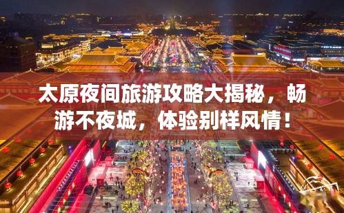 太原夜間旅游攻略大揭秘，暢游不夜城，體驗(yàn)別樣風(fēng)情！