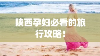 陜西孕婦必看的旅行攻略！