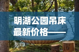 明湖公園吊床最新價(jià)格——讓您輕松找到最優(yōu)惠的吊床信息