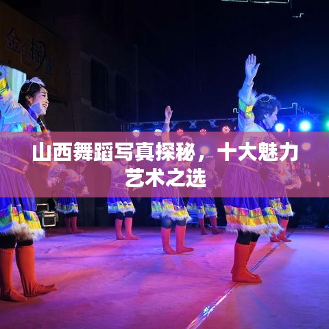 山西舞蹈寫真探秘，十大魅力藝術(shù)之選