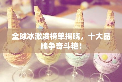 全球冰激凌榜單揭曉，十大品牌爭(zhēng)奇斗艷！