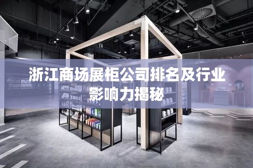 浙江商場(chǎng)展柜公司排名及行業(yè)影響力揭秘