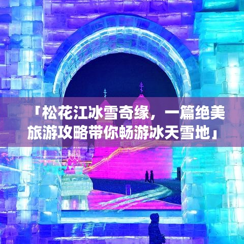 「松花江冰雪奇緣，一篇絕美旅游攻略帶你暢游冰天雪地」