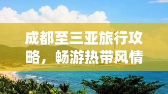成都至三亞旅行攻略，暢游熱帶風(fēng)情，盡享夢幻之旅！