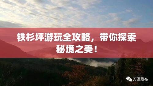 鐵杉坪游玩全攻略，帶你探索秘境之美！