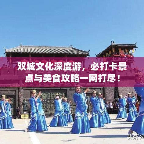 雙城文化深度游，必打卡景點(diǎn)與美食攻略一網(wǎng)打盡！