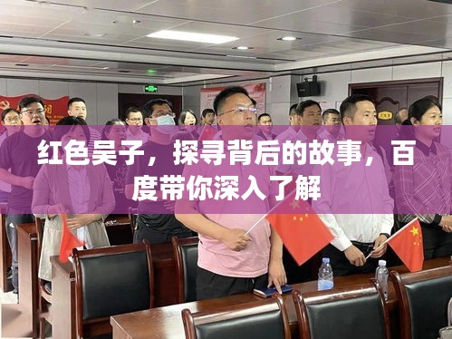 紅色吳子，探尋背后的故事，百度帶你深入了解
