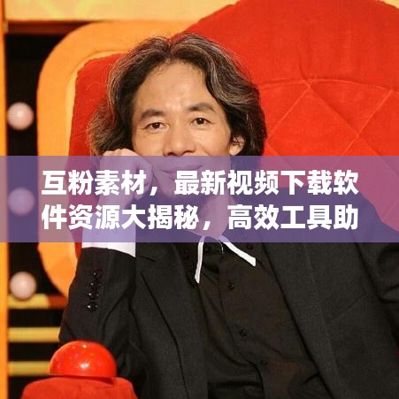 互粉素材，最新視頻下載軟件資源大揭秘，高效工具助你輕松探索最新資源！