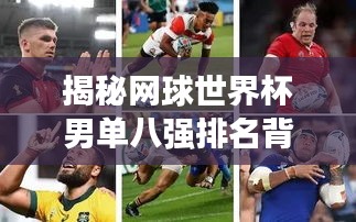 揭秘網(wǎng)球世界杯男單八強(qiáng)排名背后的故事與傳奇人物風(fēng)采！